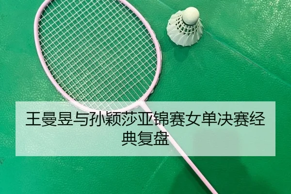 王曼昱与孙颖莎亚锦赛女单决赛经典复盘